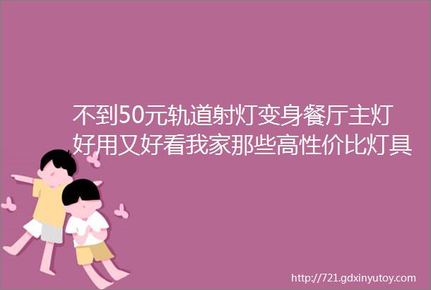 不到50元轨道射灯变身餐厅主灯好用又好看我家那些高性价比灯具盘点附射灯安装攻略2021装修日记15