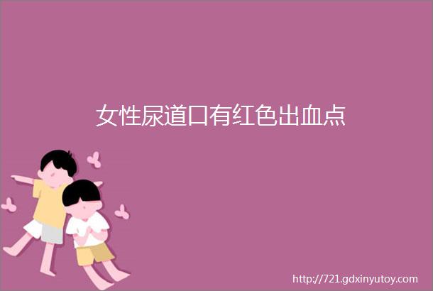 女性尿道口有红色出血点