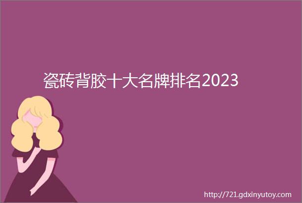 瓷砖背胶十大名牌排名2023