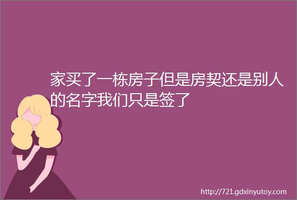 家买了一栋房子但是房契还是别人的名字我们只是签了