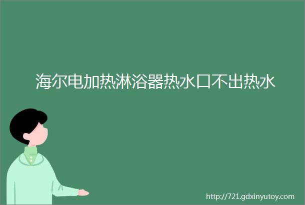 海尔电加热淋浴器热水口不出热水