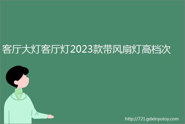 客厅大灯客厅灯2023款带风扇灯高档次