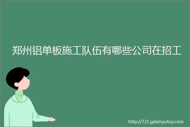 郑州铝单板施工队伍有哪些公司在招工