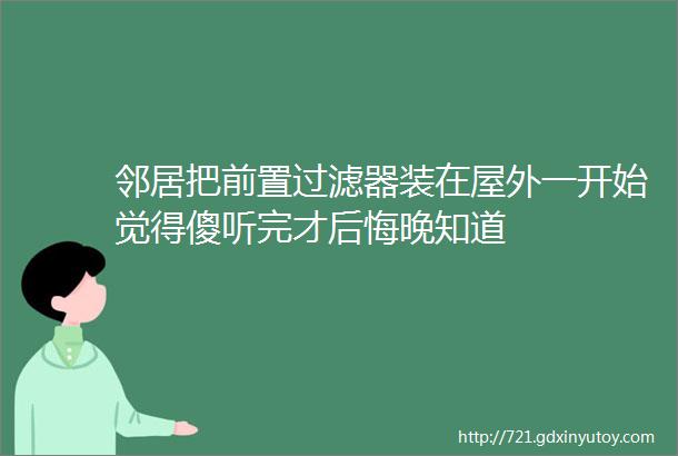 邻居把前置过滤器装在屋外一开始觉得傻听完才后悔晚知道