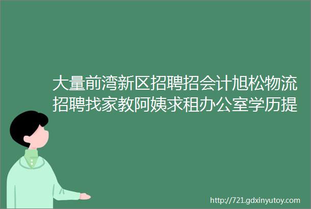 大量前湾新区招聘招会计旭松物流招聘找家教阿姨求租办公室学历提升求职拼车二手打听宠物交友房源出租