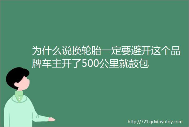 为什么说换轮胎一定要避开这个品牌车主开了500公里就鼓包