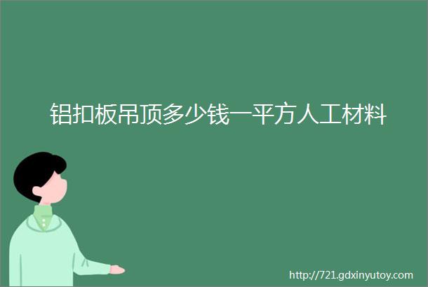 铝扣板吊顶多少钱一平方人工材料