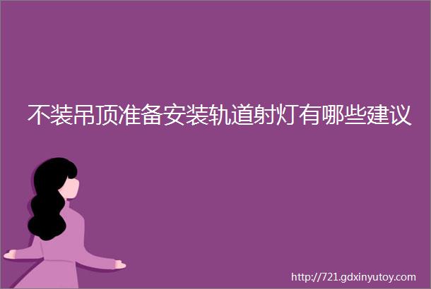 不装吊顶准备安装轨道射灯有哪些建议