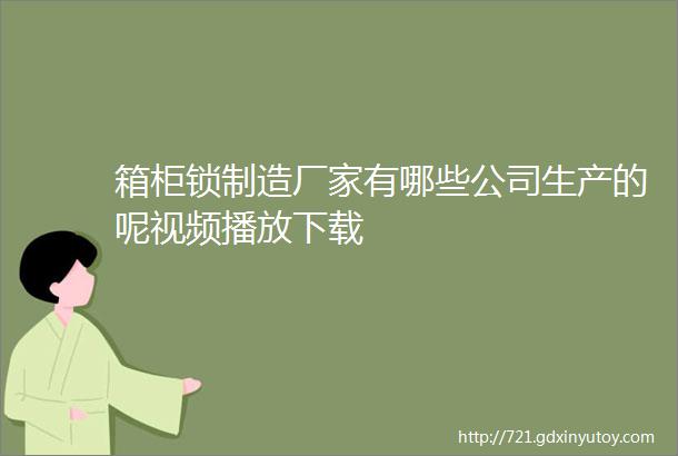 箱柜锁制造厂家有哪些公司生产的呢视频播放下载