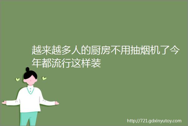 越来越多人的厨房不用抽烟机了今年都流行这样装