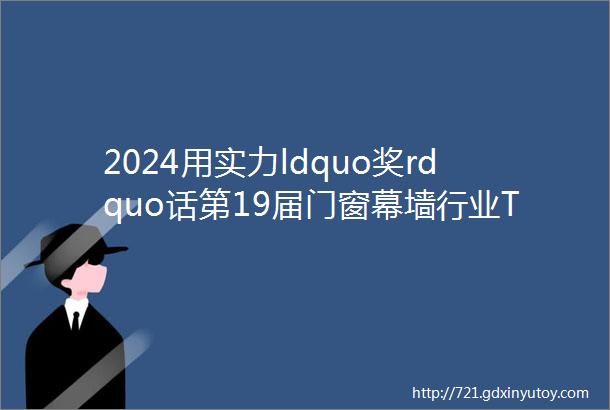 2024用实力ldquo奖rdquo话第19届门窗幕墙行业TOP品牌榜