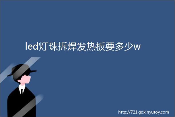 led灯珠拆焊发热板要多少w