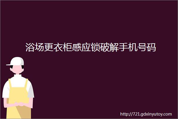 浴场更衣柜感应锁破解手机号码