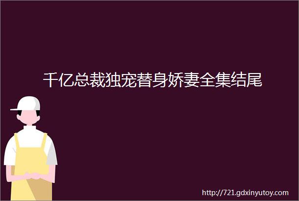 千亿总裁独宠替身娇妻全集结尾