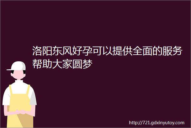 洛阳东风好孕可以提供全面的服务帮助大家圆梦