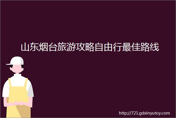 山东烟台旅游攻略自由行最佳路线