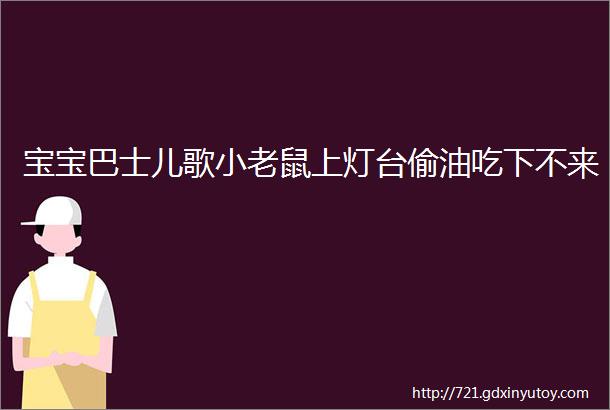 宝宝巴士儿歌小老鼠上灯台偷油吃下不来