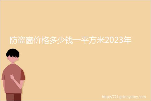 防盗窗价格多少钱一平方米2023年