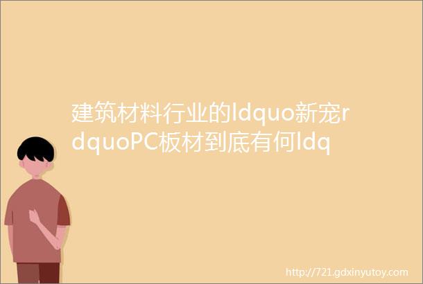 建筑材料行业的ldquo新宠rdquoPC板材到底有何ldquo魅力rdquo