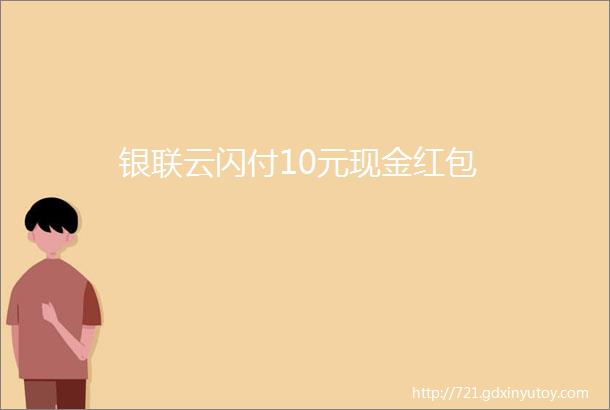 银联云闪付10元现金红包