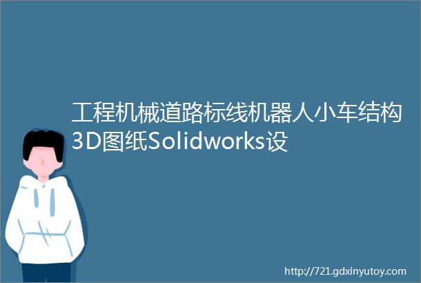 工程机械道路标线机器人小车结构3D图纸Solidworks设计