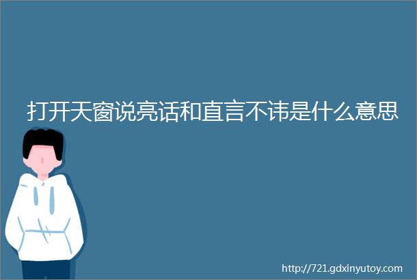 打开天窗说亮话和直言不讳是什么意思