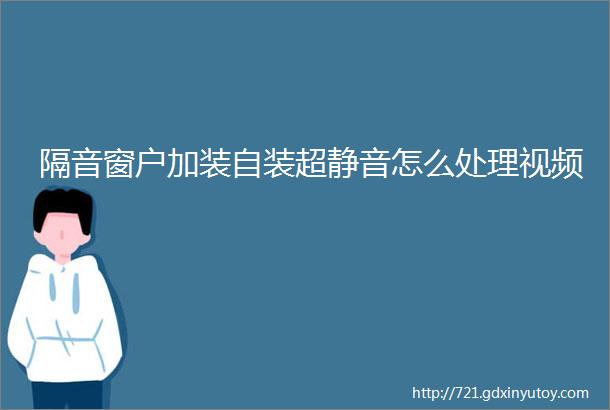 隔音窗户加装自装超静音怎么处理视频