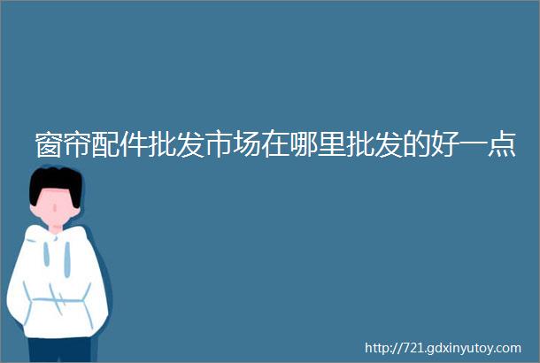 窗帘配件批发市场在哪里批发的好一点