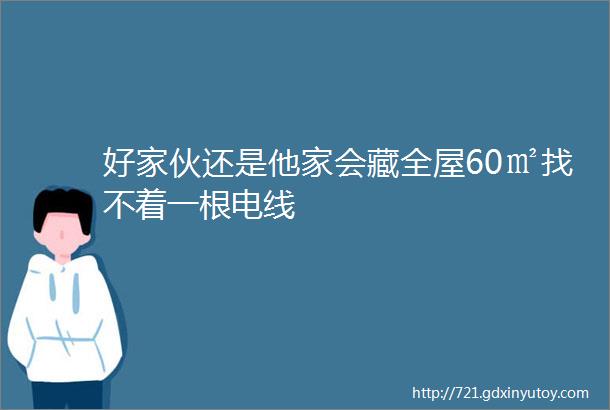 好家伙还是他家会藏全屋60㎡找不着一根电线