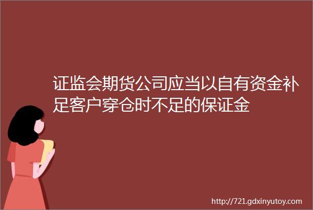 证监会期货公司应当以自有资金补足客户穿仓时不足的保证金