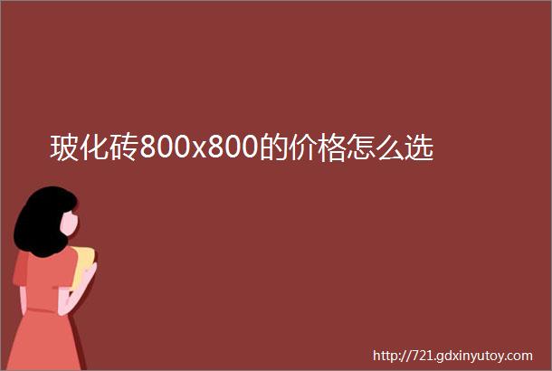 玻化砖800x800的价格怎么选