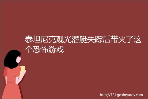 泰坦尼克观光潜艇失踪后带火了这个恐怖游戏