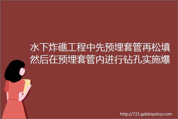 水下炸礁工程中先预埋套管再松填然后在预埋套管内进行钻孔实施爆破的优缺点是什么