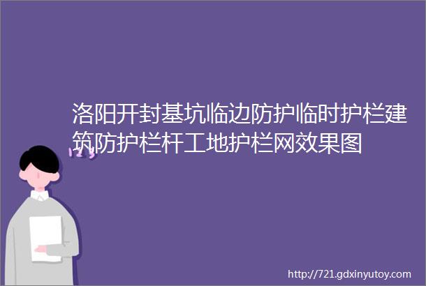 洛阳开封基坑临边防护临时护栏建筑防护栏杆工地护栏网效果图