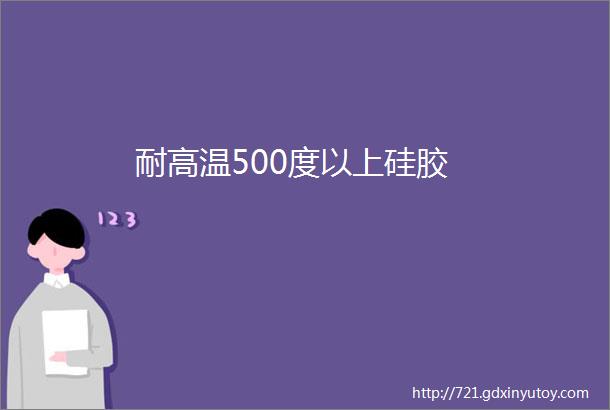 耐高温500度以上硅胶