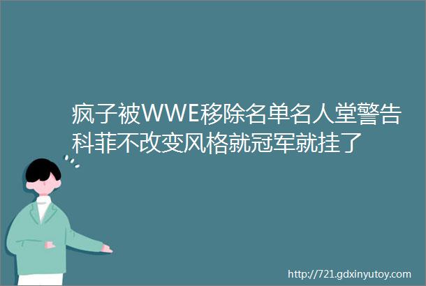 疯子被WWE移除名单名人堂警告科菲不改变风格就冠军就挂了