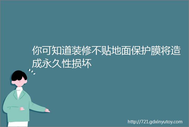 你可知道装修不贴地面保护膜将造成永久性损坏