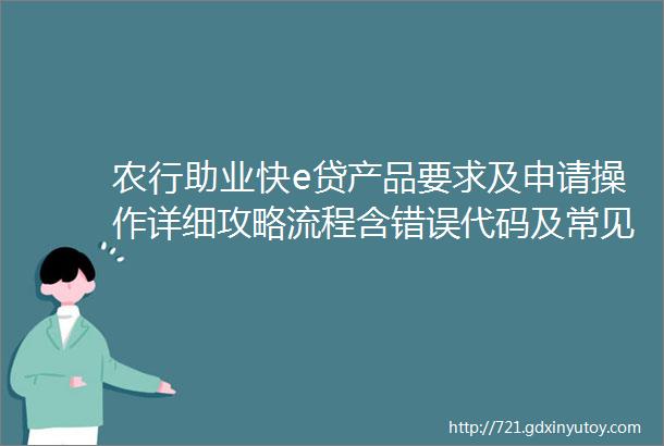 农行助业快e贷产品要求及申请操作详细攻略流程含错误代码及常见问题